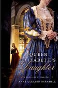 Queen Elizabeth's Daughter: A Novel of Elizabeth I by Anne Clinard Barnhill