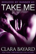 Take Me (Seduced by Danger #3) by Clara Bayard
