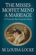 The Misses Moffet Mend a Marriage (A Victorian San Francisco Mystery #2.5) by M. Louisa Locke