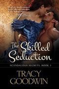 The Skilled Seduction: Scandalous Secrets, Book 3 by Tracy Goodwin