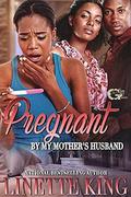 PREGNANT BY MY MOTHER'S HUSBAND by Linette King