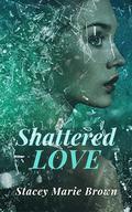 Shattered Love (Shattered Love) by Stacey Marie Brown