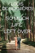 So Much Life Left Over (The Dust That Falls from Dreams #2) by Louis de Bernières