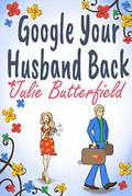 Google Your Husband Back: An wonderful tale of love, loss and how to get your husband back! by Julie Butterfield