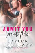 Admit You Want Me by Taylor Holloway