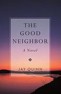The Good Neighbor: A Novel by Jay Quinn
