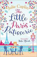 The Little Paris Patisserie: A heartwarming and feel good cosy romance - perfect for fans of Bake Off! by Julie Caplin