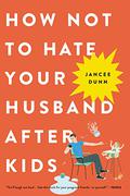 How Not to Hate Your Husband After Kids by Jancee Dunn