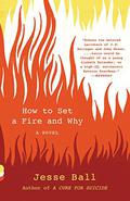 How to Set a Fire and Why by Jesse Ball