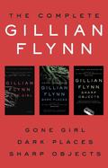 The Complete Gillian Flynn: Gone Girl, Dark Places, Sharp Objects by Gillian Flynn