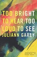 Too Bright to Hear Too Loud to See by Juliann Garey