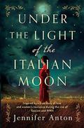 Under the Light of the Italian Moon: Inspired by a true story of love and women's resilience during the rise of fascism and WWII by Jennifer Anton
