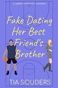 Fake Dating Her Best Friend's Brother: A Sweet Romantic Comedy (Love on the Court #1) by Tia Souders