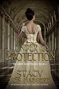 Under His Protection (White Rose Trilogy #1) by Stacy Von Haegert