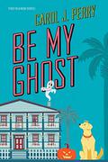 Be My Ghost (A Haunted Haven Mystery #1) by Carol J. Perry