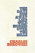 The Days Run Away Like Wild Horses Over the Hills by Charles Bukowski