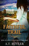 Faithful Trail (Courage on the Oregon Trail #2) by A.T. Butler