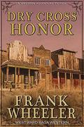 Dry Cross Honor  (Westward Saga Western)  (A Western Adventure Fiction) by Frank Wheeler