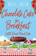 Chocolate Cake for Breakfast (The Little Duck Pond Cafe #20) by Rosie Green