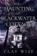 The Haunting of Blackwater Cottage: A Riveting Haunted House Mystery by Clay Wise