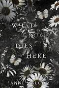 What Grows Dies Here by Anne Malcom