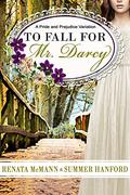 To Fall for Mr. Darcy: A Pride and Prejudice Variation by Summer Hanford