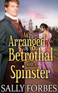 An Arranged Betrothal with a Spinster by Sally Forbes