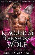 Rescued By The Secret Wolf: Small Town Shifter Romance by Serena Meadows
