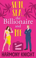 Sun, Sea, the Billionaire and Me by Harmony Knight