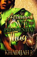 An Arranged Love With a Presidential Thug by Khadijah J.