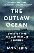 The Outlaw Ocean: Journeys Across the Last Untamed Frontier by Ian Urbina