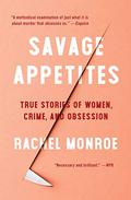 Savage Appetites: Four True Stories of Women, Crime, and Obsession by Jayme Mattler
