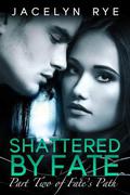 Shattered by Fate (Fate's Path #2) by Jacelyn Rye