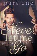 Never Let Me Go: Part 1 (Never Let Me Go #1) by Jessica Gibson