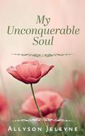 My Unconquerable Soul by Allyson Jeleyne