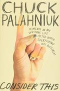 Consider This: Moments in My Writing Life after Which Everything Was Different by Chuck Palahniuk
