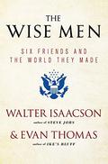 The Wise Men: Six Friends and the World They Made by Evan Thomas