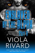 Enslaved by the Alpha: Part Five (Shifters of Nunavut #1.5) by Viola Rivard