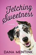 Fetching Sweetness: A Novel for Dog Lovers by Dana Mentink