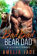 Bad Bad Bear Dad: A Fated Mate Romance by Amelia Jade