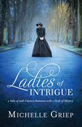 Ladies of Intrigue: 3 Tales of 19th-Century Romance with a Dash of Mystery by Michelle Griep
