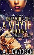 Dreaming of a Whyte Wedding: Snow and Bell's Love Story by A.J. Davidson
