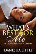 What's Best For Me : Unapologetically Me Series by Danesha Little
