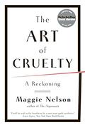 The Art of Cruelty: A Reckoning by Maggie Nelson