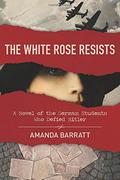 The White Rose Resists: A Novel of the German Students Who Defied Hitler by Amanda Barratt
