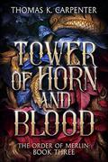 Tower of Horn and Blood: A Hundred Halls Novel (The Order of Merlin #3) by Thomas K. Carpenter