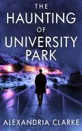 The Haunting of University Park by Alexandria Clarke
