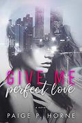 Give Me Perfect Love (Give Me #2) by Paige P. Horne