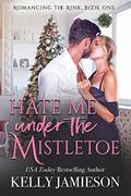 Hate Me under the Mistletoe (Romancing the Rink #1) by Kelly Jamieson