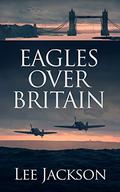 Eagles Over Britain (After Dunkirk #2) by Lee Jackson